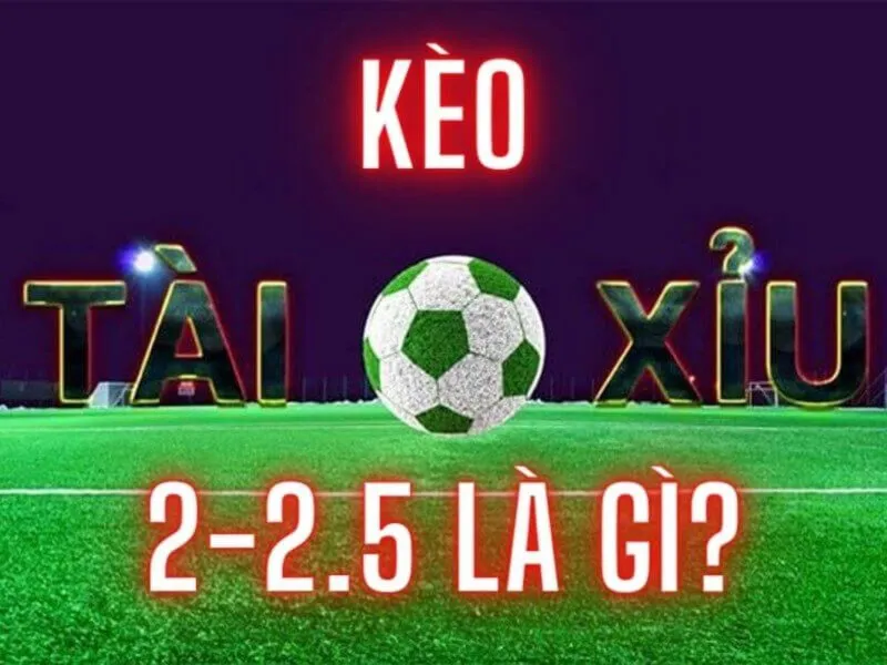 Kèo tài xỉu 2-2.5 là gì - Tìm hiểu về hình thức cược